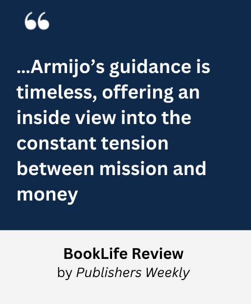 …Armijo’s guidance is timeless, offering an inside view into the constant tension between mission and money BookLife Review by Publishers Weekly