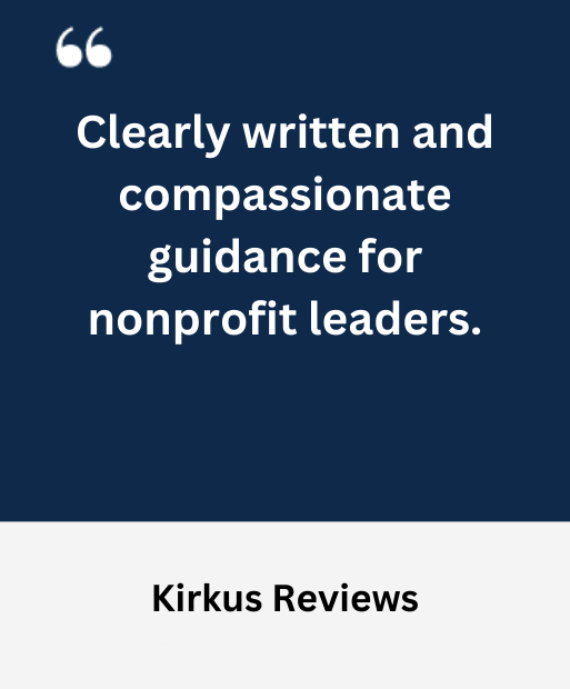 Clearly written and compassionate guidance for nonprofit leaders. -Kirkus Reviews